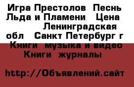 Игра Престолов. Песнь Льда и Пламени › Цена ­ 3 500 - Ленинградская обл., Санкт-Петербург г. Книги, музыка и видео » Книги, журналы   